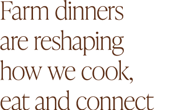 Farm dinners are reshaping how we cook, eat and connect