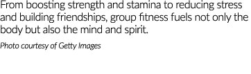 From boosting strength and stamina to reducing stress and building friendships, group fitness fuels not only the body...